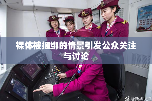 裸体被捆绑的情景引发公众关注与讨论