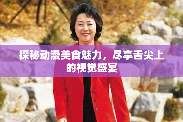 探秘动漫美食魅力，尽享舌尖上的视觉盛宴