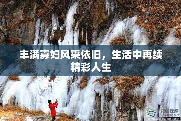 丰满寡妇风采依旧，生活中再续精彩人生