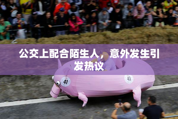 公交上配合陌生人，意外发生引发热议