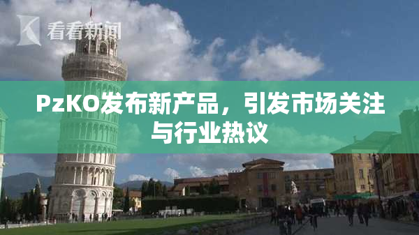 PzKO发布新产品，引发市场关注与行业热议