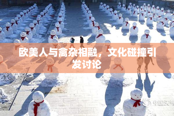 欧美人与禽杂相融，文化碰撞引发讨论