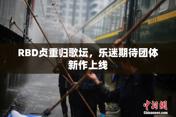 RBD贞重归歌坛，乐迷期待团体新作上线