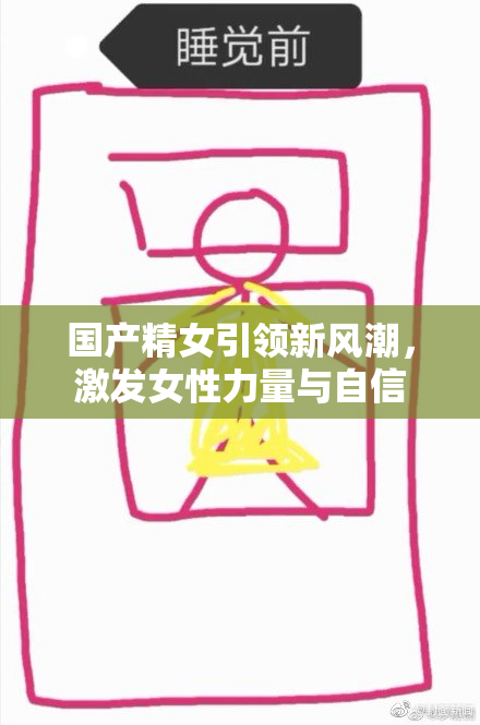 国产精女引领新风潮，激发女性力量与自信