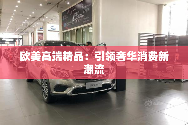 欧美高端精品：引领奢华消费新潮流
