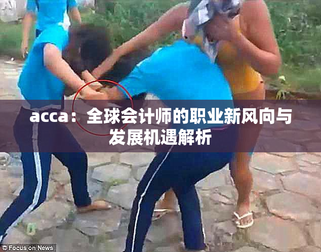 acca：全球会计师的职业新风向与发展机遇解析