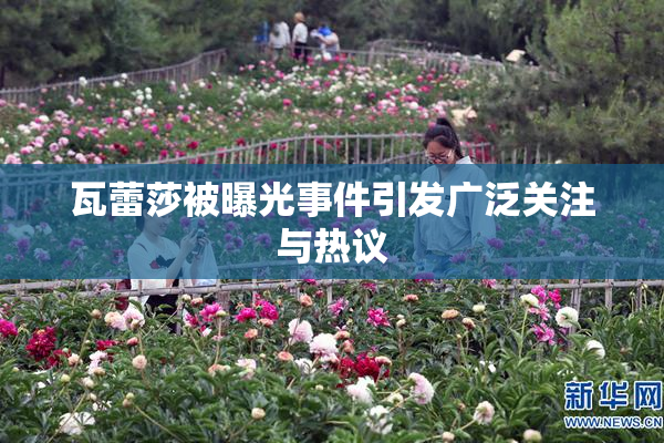 瓦蕾莎被曝光事件引发广泛关注与热议