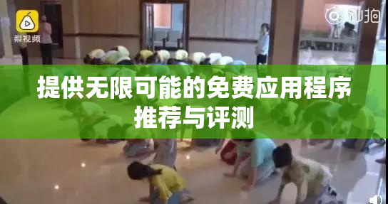 提供无限可能的免费应用程序推荐与评测