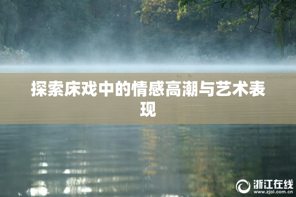 探索床戏中的情感高潮与艺术表现