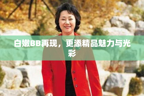 白嫩BB再现，更添精品魅力与光彩