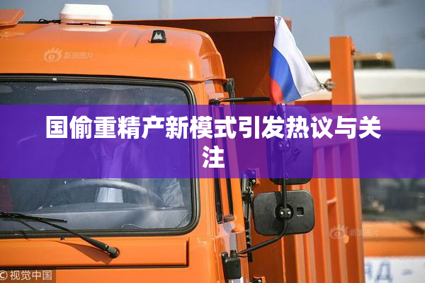 国偷重精产新模式引发热议与关注