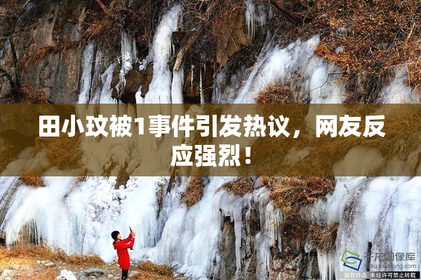 田小玟被1事件引发热议，网友反应强烈！