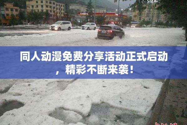 同人动漫免费分享活动正式启动，精彩不断来袭！
