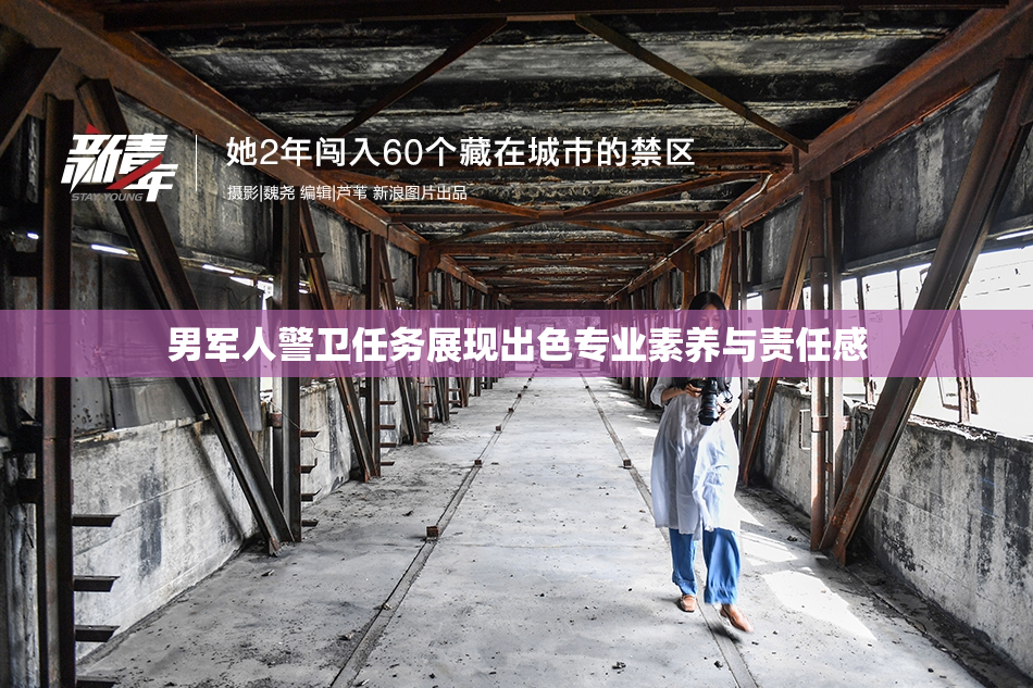 男军人警卫任务展现出色专业素养与责任感