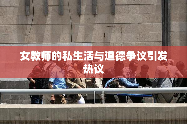 女教师的私生活与道德争议引发热议