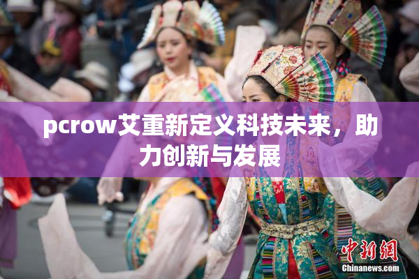 pcrow艾重新定义科技未来，助力创新与发展