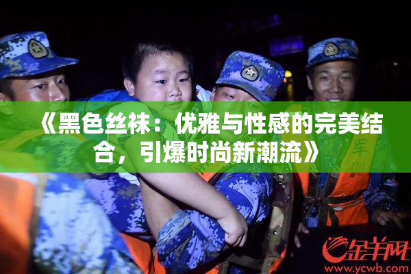 《黑色丝袜：优雅与性感的完美结合，引爆时尚新潮流》