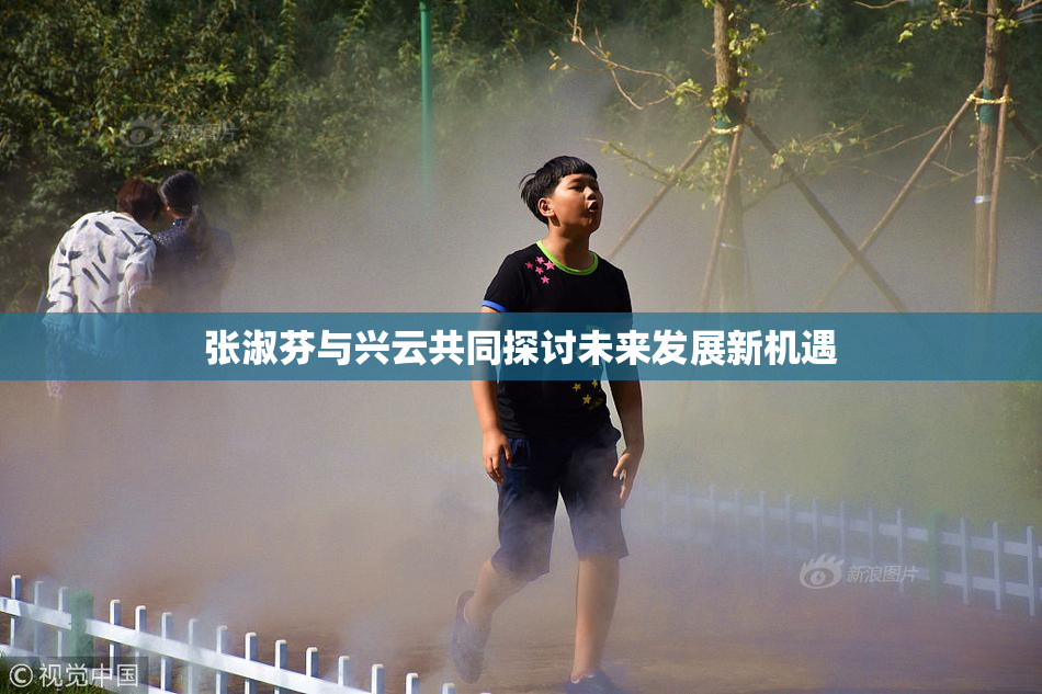 张淑芬与兴云共同探讨未来发展新机遇