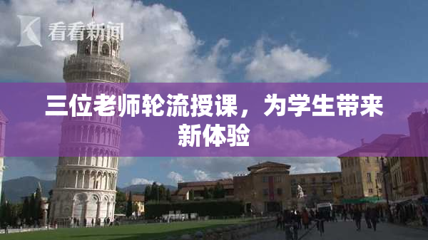 三位老师轮流授课，为学生带来新体验