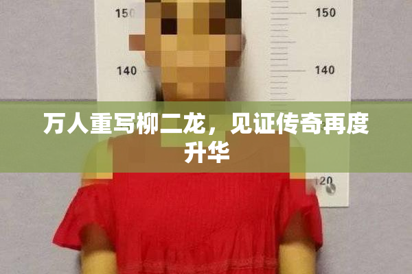 万人重写柳二龙，见证传奇再度升华