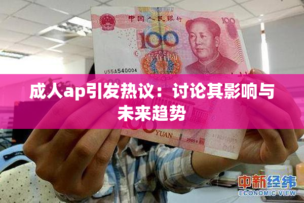 成人ap引发热议：讨论其影响与未来趋势