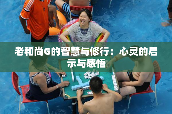 老和尚G的智慧与修行：心灵的启示与感悟