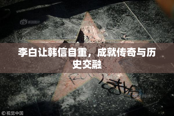 李白让韩信自重，成就传奇与历史交融