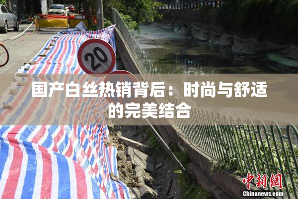 国产白丝热销背后：时尚与舒适的完美结合