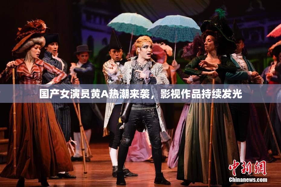 国产女演员黄A热潮来袭，影视作品持续发光