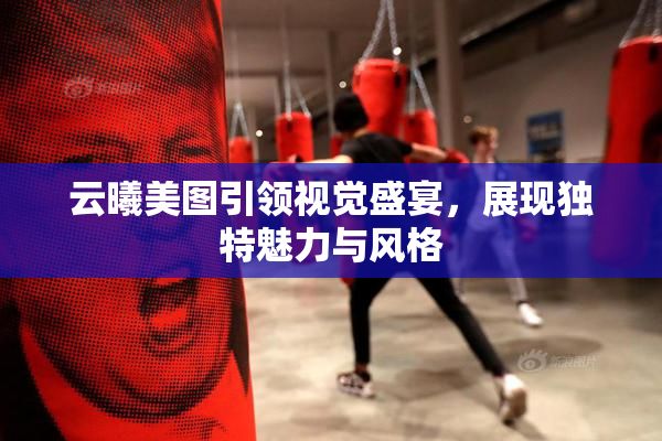 云曦美图引领视觉盛宴，展现独特魅力与风格