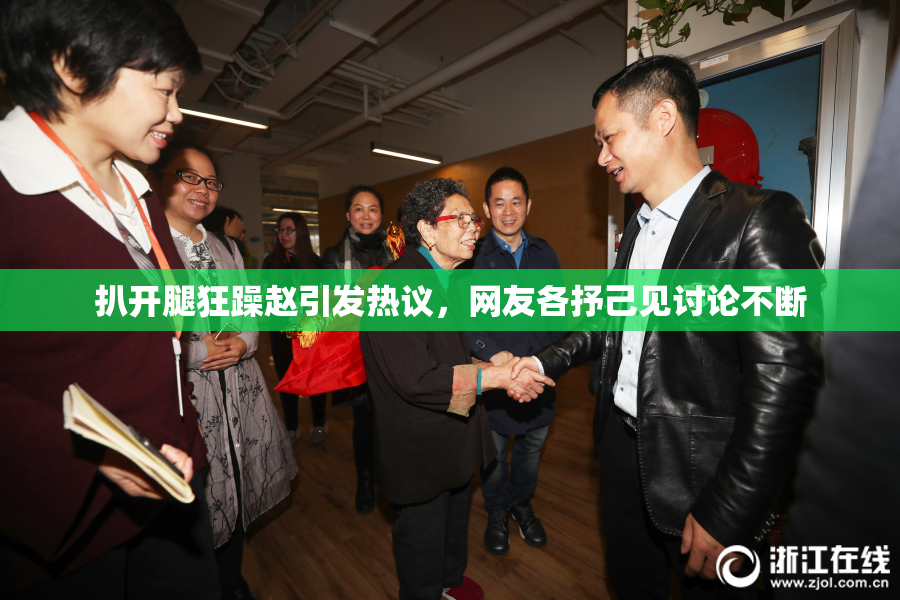 扒开腿狂躁赵引发热议，网友各抒己见讨论不断