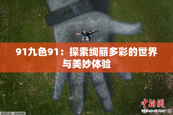 91九色91：探索绚丽多彩的世界与美妙体验