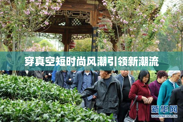穿真空短时尚风潮引领新潮流