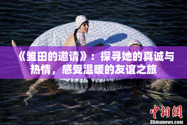 《雏田的邀请》：探寻她的真诚与热情，感受温暖的友谊之旅