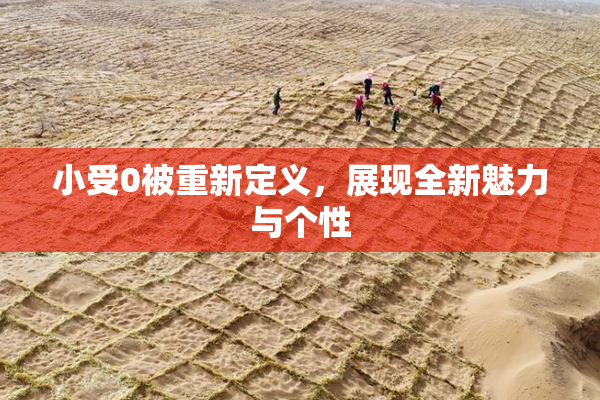 小受0被重新定义，展现全新魅力与个性