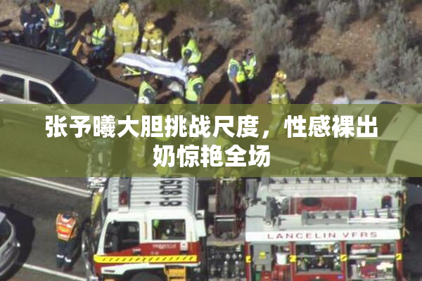 张予曦大胆挑战尺度，性感裸出奶惊艳全场