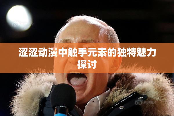 涩涩动漫中触手元素的独特魅力探讨