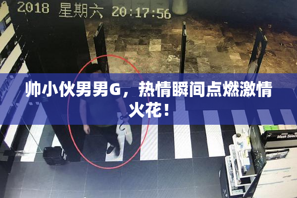 帅小伙男男G，热情瞬间点燃激情火花！