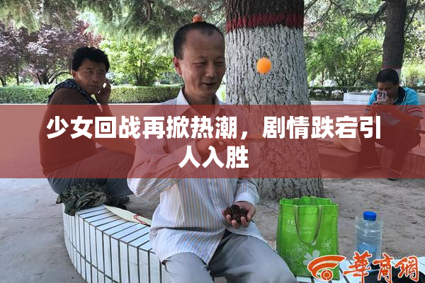 少女回战再掀热潮，剧情跌宕引人入胜