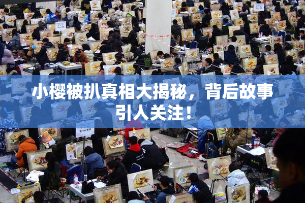 小樱被扒真相大揭秘，背后故事引人关注！