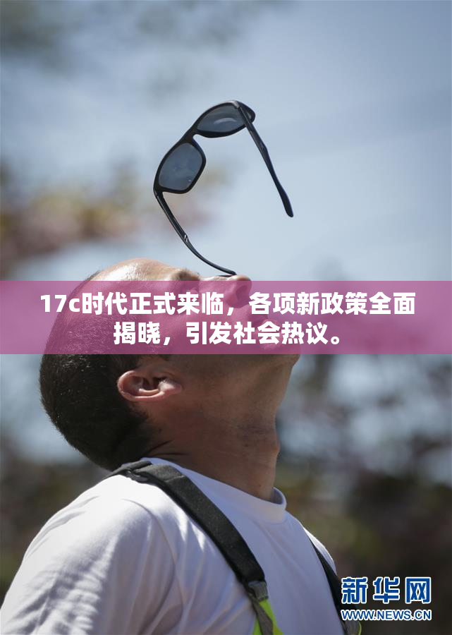 17c时代正式来临，各项新政策全面揭晓，引发社会热议。