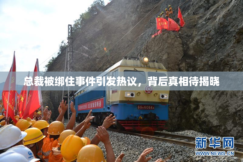 总裁被绑住事件引发热议，背后真相待揭晓