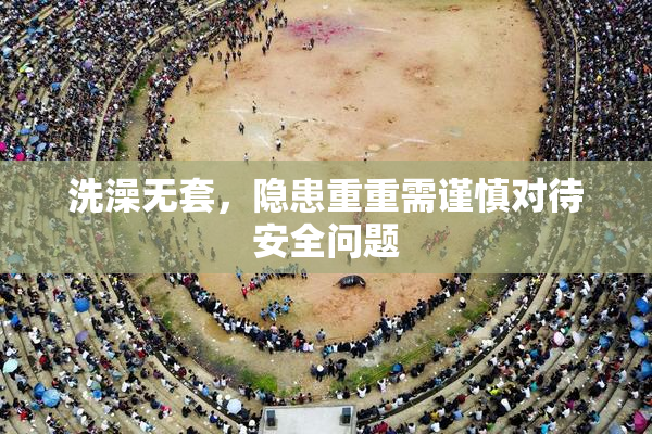 洗澡无套，隐患重重需谨慎对待安全问题