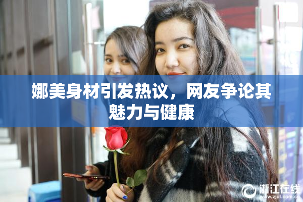 娜美身材引发热议，网友争论其魅力与健康
