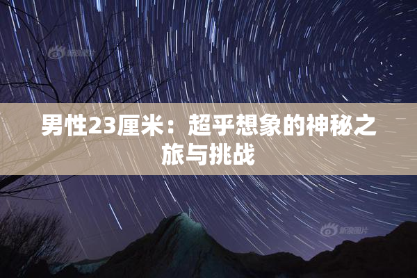 男性23厘米：超乎想象的神秘之旅与挑战