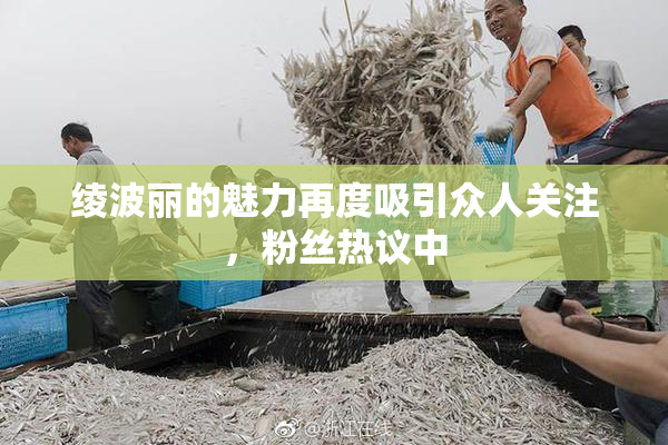 绫波丽的魅力再度吸引众人关注，粉丝热议中