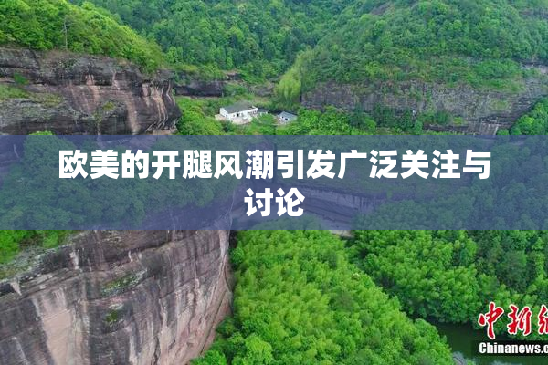 欧美的开腿风潮引发广泛关注与讨论