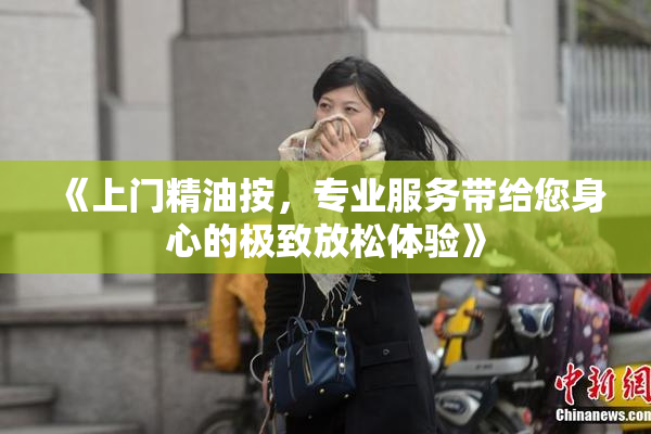 《上门精油按，专业服务带给您身心的极致放松体验》