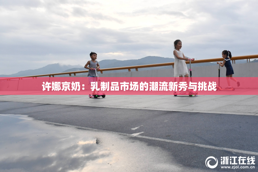 许娜京奶：乳制品市场的潮流新秀与挑战