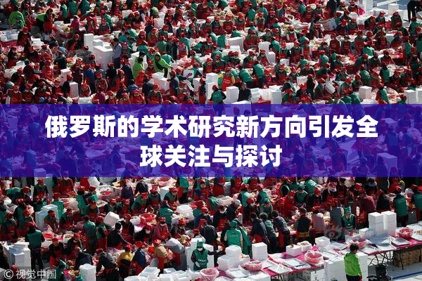 俄罗斯的学术研究新方向引发全球关注与探讨